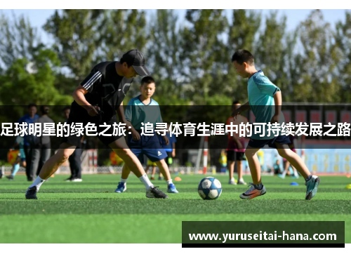 足球明星的绿色之旅：追寻体育生涯中的可持续发展之路