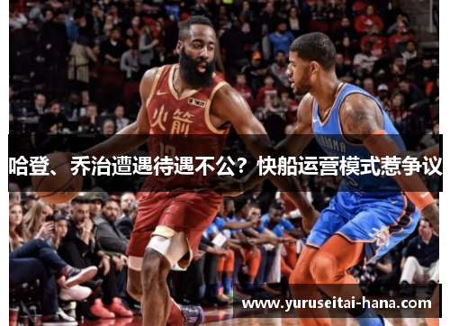 哈登、乔治遭遇待遇不公？快船运营模式惹争议