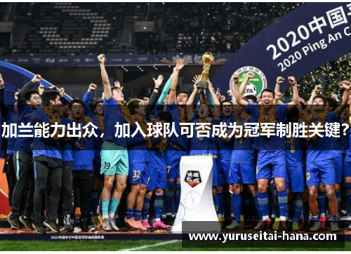 加兰能力出众，加入球队可否成为冠军制胜关键？