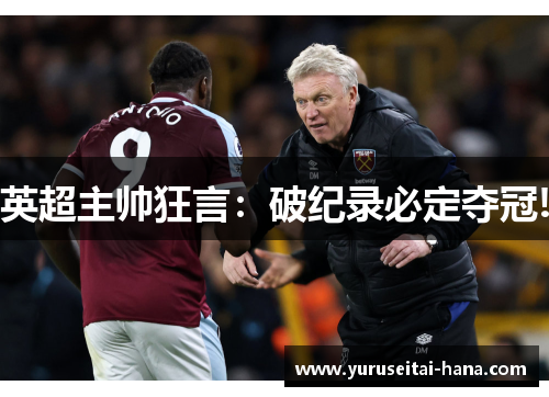 英超主帅狂言：破纪录必定夺冠!